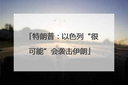特朗普：以色列“很可能”会袭击伊朗