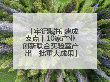 牢记嘱托 建成支点丨10家产业创新联合实验室产出一批重大成果