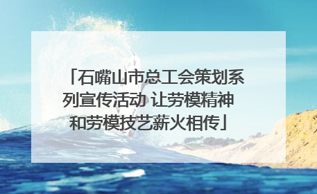 石嘴山市总工会策划系列宣传活动 让劳模精神和劳模技艺薪火相传