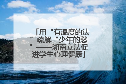 用“有温度的法”疏解“少年的愁”——湖南立法促进学生心理健康