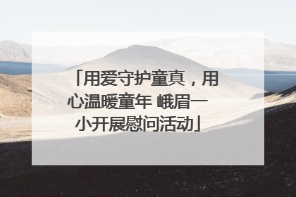 用爱守护童真，用心温暖童年 峨眉一小开展慰问活动