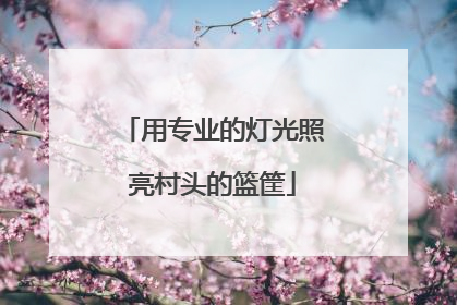 用专业的灯光照亮村头的篮筐