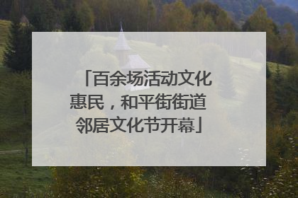 百余场活动文化惠民，和平街街道邻居文化节开幕