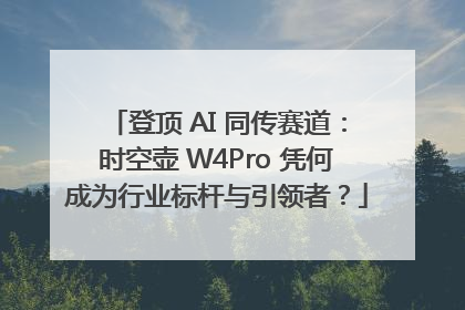登顶 AI 同传赛道：时空壶 W4Pro 凭何成为行业标杆与引领者？