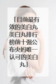 目前最有效的美白丸美白丸排行榜前十强公布央妈唯一认可的美白丸