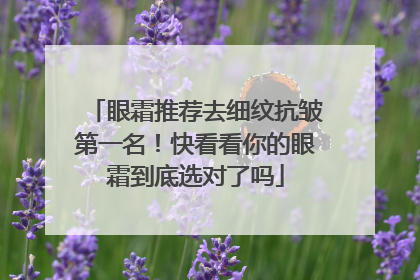 眼霜推荐去细纹抗皱第一名！快看看你的眼霜到底选对了吗