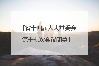 省十四届人大常委会第十七次会议闭幕