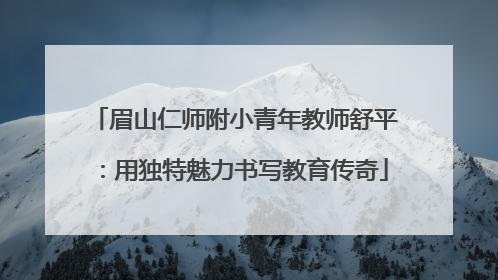 眉山仁师附小青年教师舒平：用独特魅力书写教育传奇