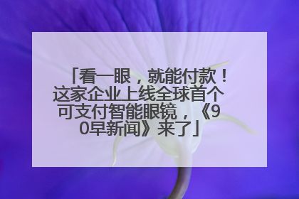看一眼，就能付款！这家企业上线全球首个可支付智能眼镜，《90早新闻》来了