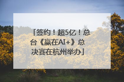 签约！超5亿！总台《赢在AI+》总决赛在杭州举办