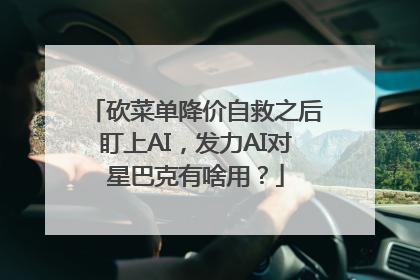 砍菜单降价自救之后盯上AI，发力AI对星巴克有啥用？