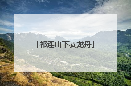 祁连山下赛龙舟