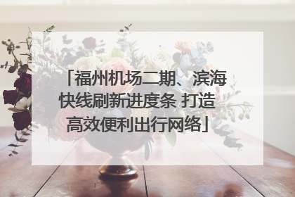 福州机场二期、滨海快线刷新进度条 打造高效便利出行网络