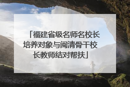 福建省级名师名校长培养对象与闽清骨干校长教师结对帮扶