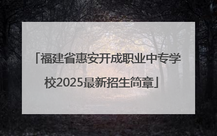 福建省惠安开成职业中专学校2025最新招生简章