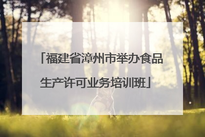 福建省漳州市举办食品生产许可业务培训班