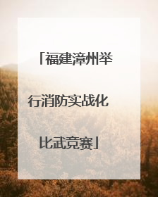福建漳州举行消防实战化比武竞赛