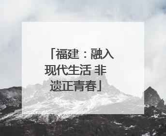 福建：融入现代生活 非遗正青春