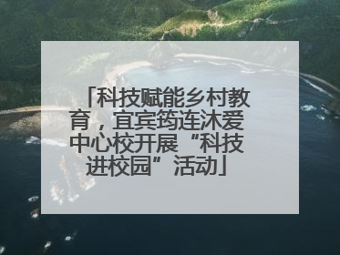 科技赋能乡村教育，宜宾筠连沐爱中心校开展“科技进校园”活动