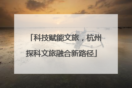科技赋能文旅，杭州探科文旅融合新路径