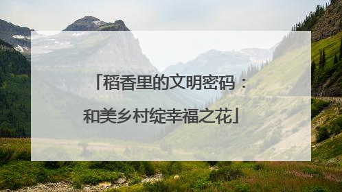稻香里的文明密码：和美乡村绽幸福之花