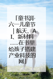 童书湃·六一儿童节｜航天、AI、新材料……在书里给孩子搭建产业科技的网