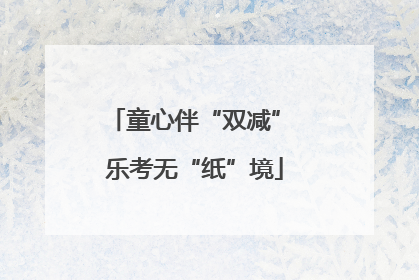 童心伴“双减” 乐考无“纸”境