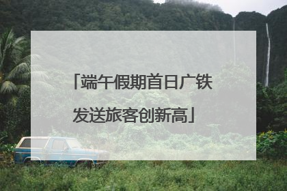 端午假期首日广铁发送旅客创新高