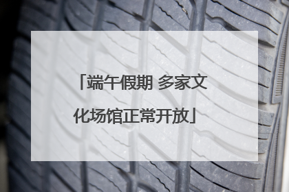 端午假期 多家文化场馆正常开放