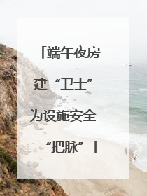 端午夜房建“卫士”为设施安全“把脉”