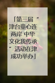 第三届“津台童心连两岸 中华文化我传承”活动在津成功举办