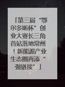 第三届“鄂尔多斯杯”创业大赛长三角首站落地常州！新能源产业生态圈再添“强链接”