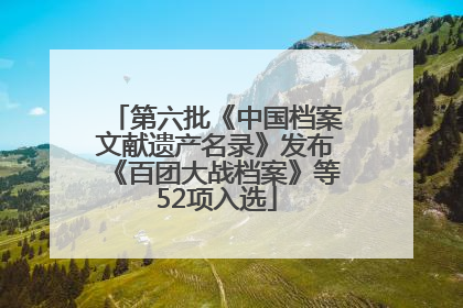 第六批《中国档案文献遗产名录》发布《百团大战档案》等52项入选