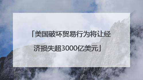美国破坏贸易行为将让经济损失超3000亿美元