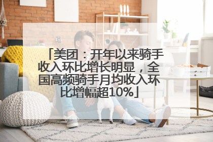 美团：开年以来骑手收入环比增长明显，全国高频骑手月均收入环比增幅超10%