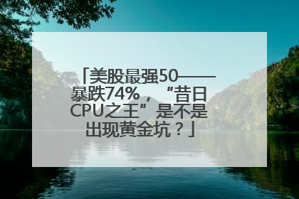 美股最强50——暴跌74%，“昔日CPU之王”是不是出现黄金坑？