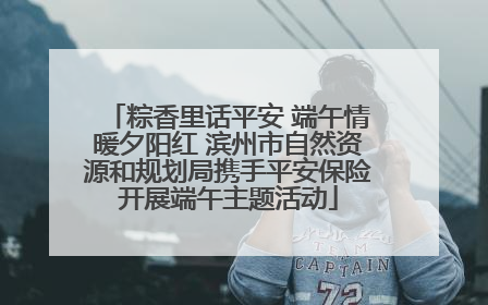 粽香里话平安 端午情暖夕阳红 滨州市自然资源和规划局携手平安保险开展端午主题活动
