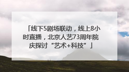 线下5剧场联动，线上8小时直播，北京人艺73周年院庆探讨“艺术+科技”
