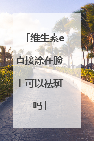 维生素e直接涂在脸上可以祛斑吗
