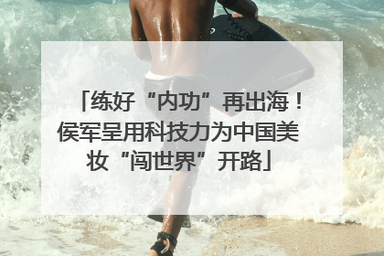 练好“内功”再出海！侯军呈用科技力为中国美妆“闯世界”开路
