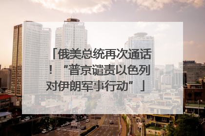 俄美总统再次通话！“普京谴责以色列对伊朗军事行动”