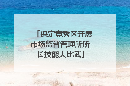 保定竞秀区开展市场监督管理所所长技能大比武