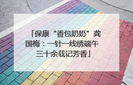 保康“香包奶奶”龚国梅：一针一线绣端午 三十余载记芳香