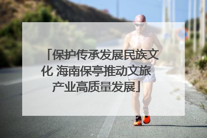 保护传承发展民族文化 海南保亭推动文旅产业高质量发展