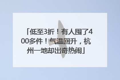 低至3折！有人囤了400多件！气温回升，杭州一地却出奇热闹