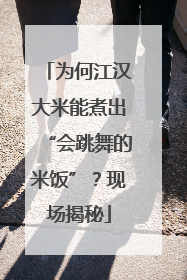 为何江汉大米能煮出“会跳舞的米饭”？现场揭秘
