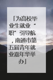 为高校毕业生就业“职”引导航，南通市第五届青年就业嘉年华举办