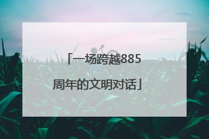 一场跨越885周年的文明对话