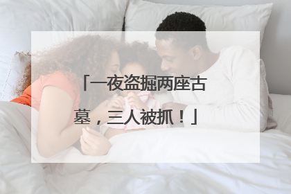 一夜盗掘两座古墓，三人被抓！