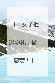 一女子拒退彩礼，被悬赏！